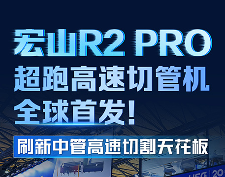 宏山R2 PRO超跑高速切管機全球首發，刷新中管高速切割天花板