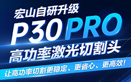 宏山自研升級P30 PRO高功率激光切割頭，讓高功率切割更穩(wěn)定、更省心、更高效！